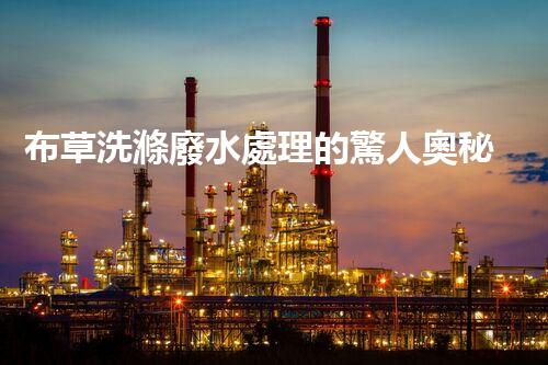 布草洗滌廢水處理的驚人奧秘？您絕對想不到的環(huán)保技術(shù)！